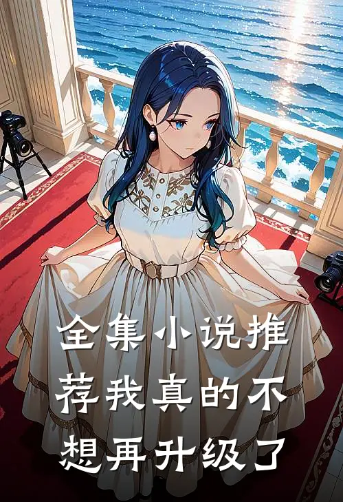 全集小说推荐我真的不想再升级了