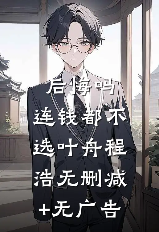 后悔吗，连钱都不选叶舟程浩无删减+无广告