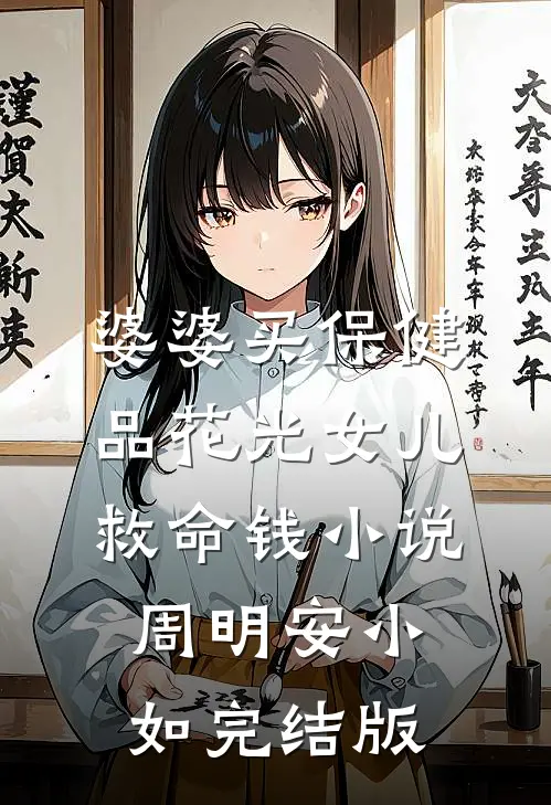 婆婆买保健品花光女儿救命钱小说周明安小如完结版