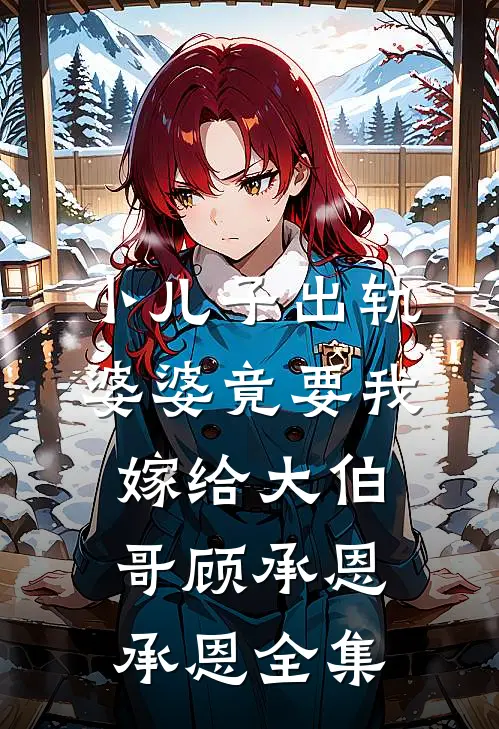 小儿子出轨，婆婆竟要我嫁给大伯哥顾承恩承恩 全集