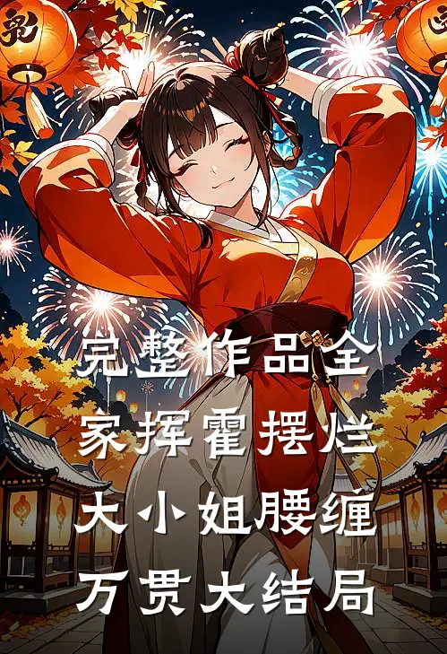 完整作品全家挥霍摆烂，大小姐腰缠万贯大结局