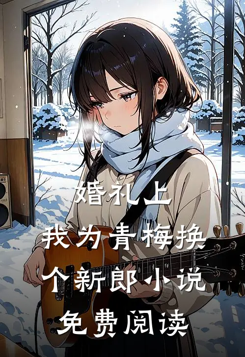 婚礼上，我为青梅换个新郎小说免费阅读