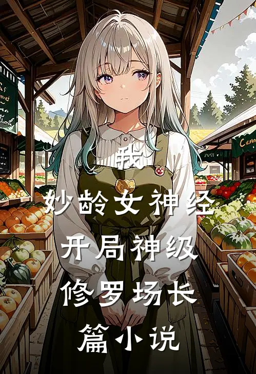 我，妙龄女神经，开局神级修罗场长篇小说