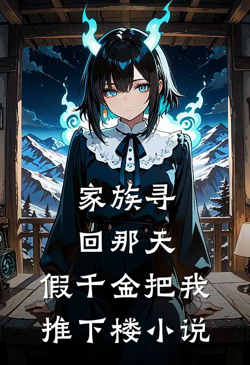 家族寻回那天，假千金把我推下楼小说