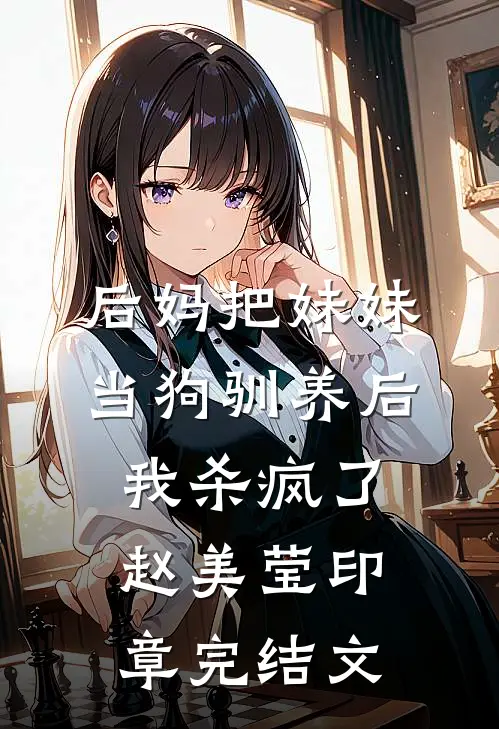 后妈把妹妹当狗驯养后，我杀疯了赵美莹印章完结文