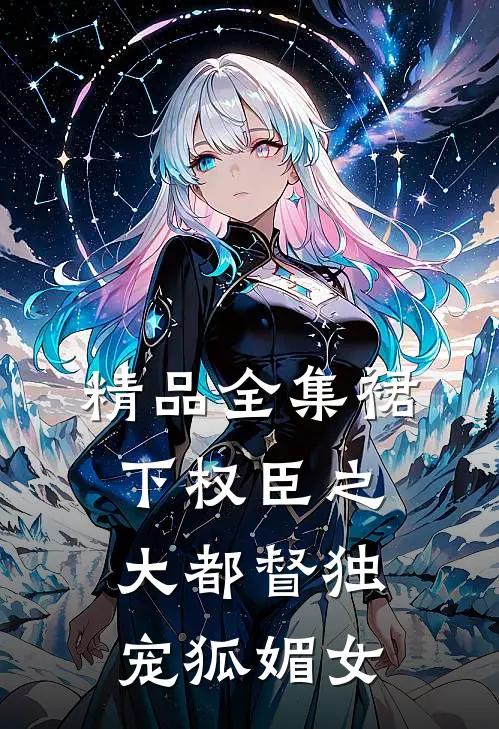 精品全集裙下权臣之大都督独宠狐媚女