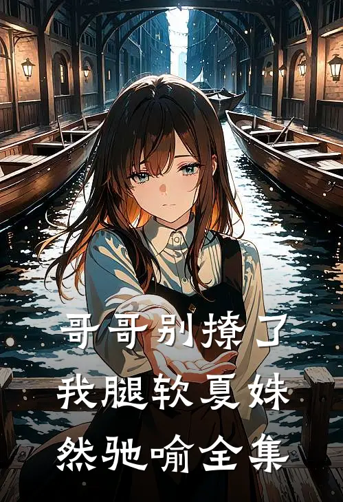 哥哥别撩了，我腿软夏姝然驰喻全集