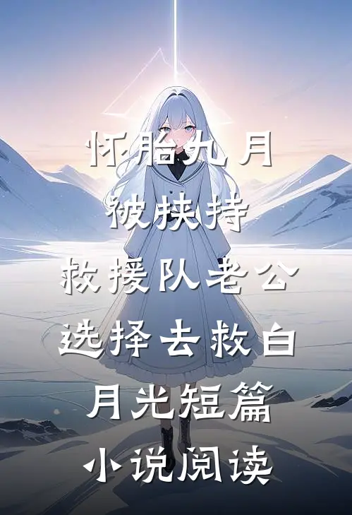 怀胎九月被挟持，救援队老公选择去救白月光短篇小说阅读