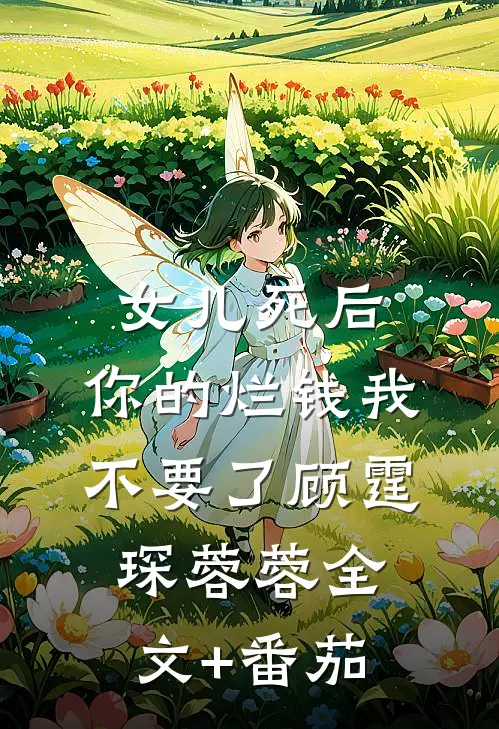女儿死后，你的烂钱我不要了顾霆琛蓉蓉全文+番茄