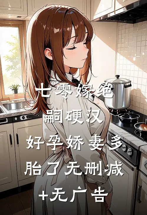 七零嫁绝嗣硬汉，好孕娇妻多胎了无删减+无广告