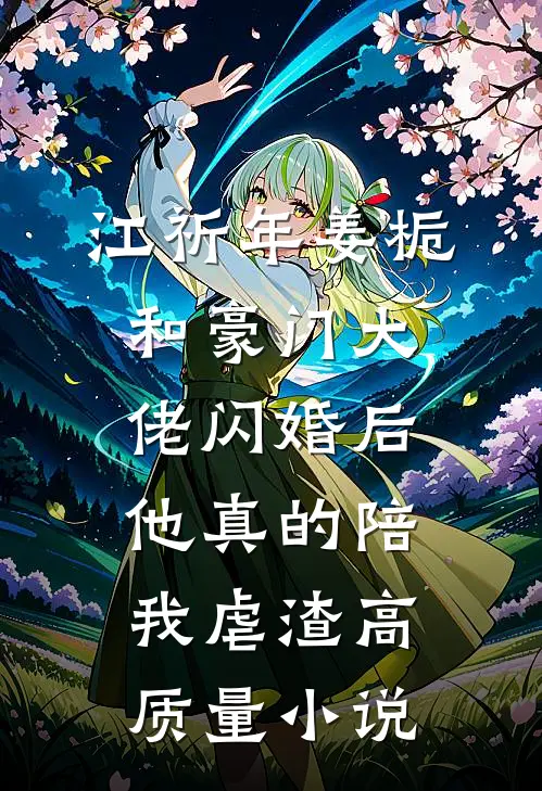 江祈年姜栀和豪门大佬闪婚后,他真的陪我虐渣高质量小说