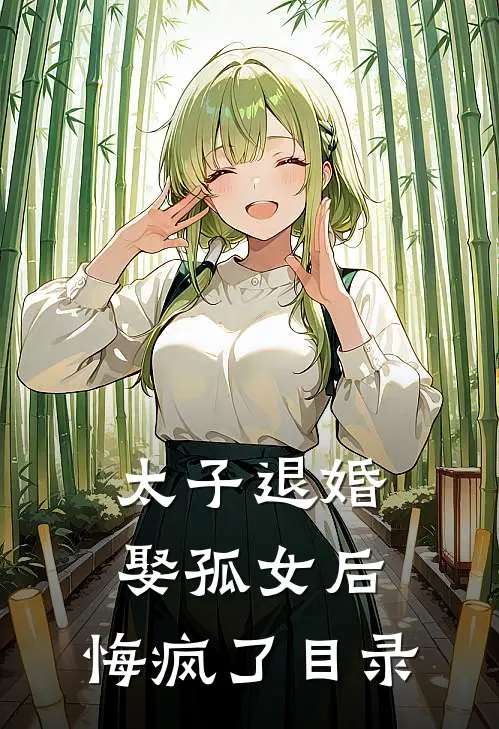 太子退婚娶孤女后，悔疯了目录