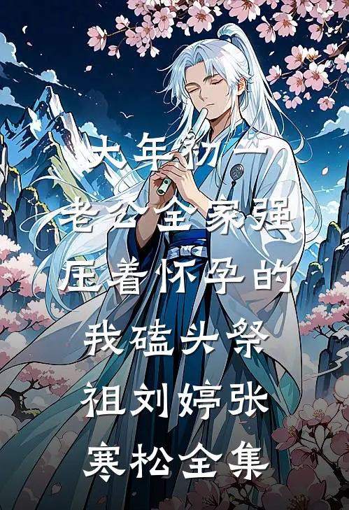 大年初一，老公全家强压着怀孕的我磕头祭祖刘婷张寒松 全集