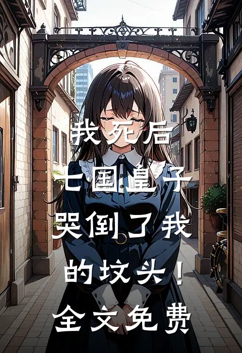 我死后，七国皇子哭倒了我的坟头！全文免费