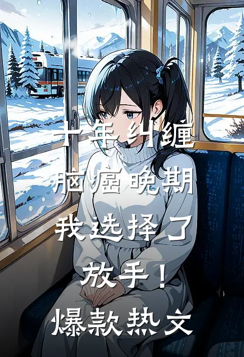 十年纠缠：脑癌晚期，我选择了放手！爆款热文