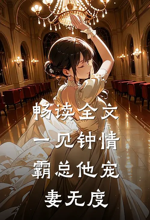 畅读全文一见钟情：霸总他宠妻无度