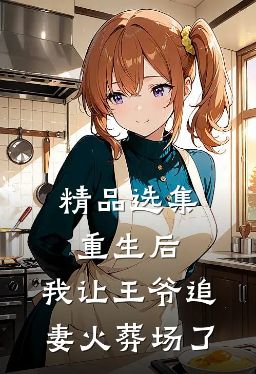 精品选集重生后，我让王爷追妻火葬场了