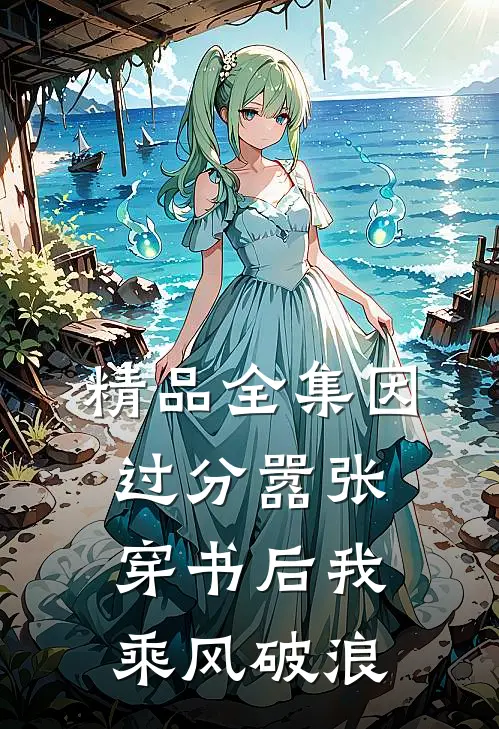 精品全集因过分嚣张，穿书后我乘风破浪