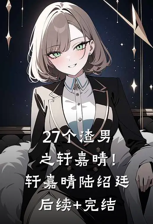27个渣男之轩嘉晴！轩嘉晴陆绍廷后续+完结