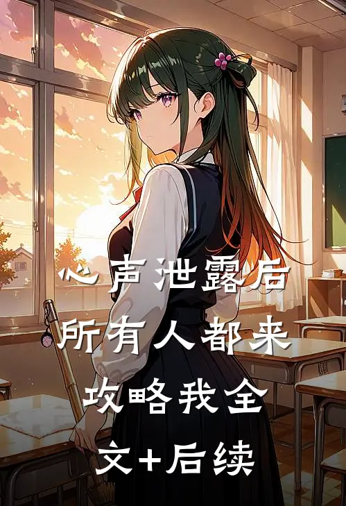 心声泄露后，所有人都来攻略我全文+后续