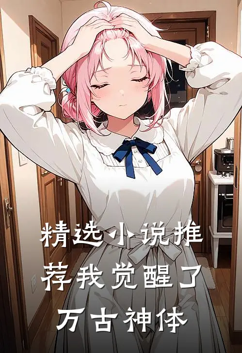 精选小说推荐我觉醒了万古神体