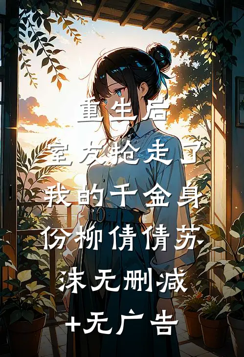 重生后，室友抢走了我的千金身份柳倩倩苏沫无删减+无广告