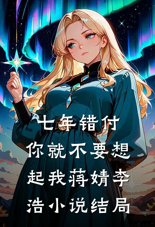 七年错付，你就不要想起我蒋婧李浩小说结局