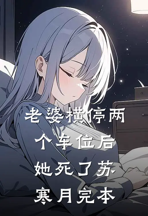 老婆横停两个车位后，她死了苏寒月完本