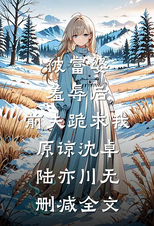 被富婆羞辱后，前夫跪求我原谅沈卓陆亦川无删减全文