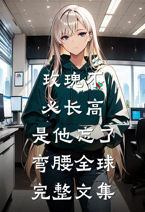玫瑰不必长高，是他忘了弯腰全球完整文集