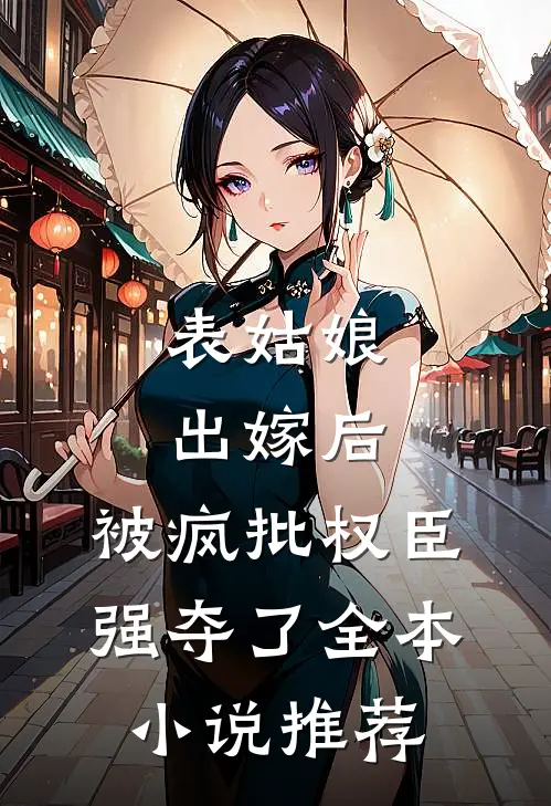 表姑娘出嫁后，被疯批权臣强夺了全本小说推荐