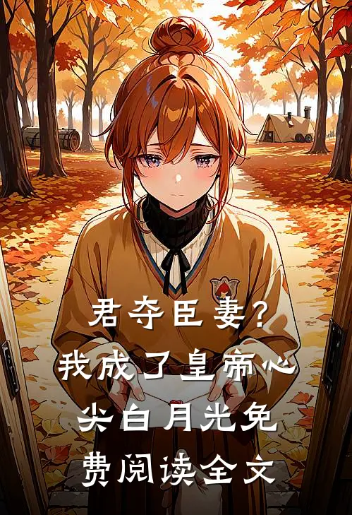 君夺臣妻？我成了皇帝心尖白月光免费阅读全文