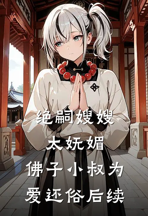 绝嗣嫂嫂太妩媚，佛子小叔为爱还俗后续