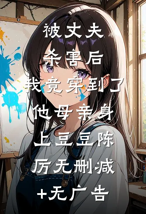 被丈夫杀害后，我竟穿到了他母亲身上豆豆陈厉无删减+无广告