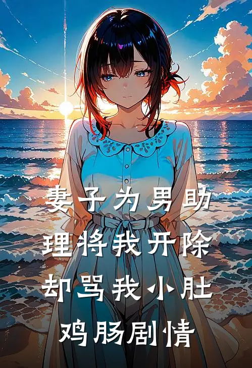 妻子为男助理将我开除，却骂我小肚鸡肠剧情