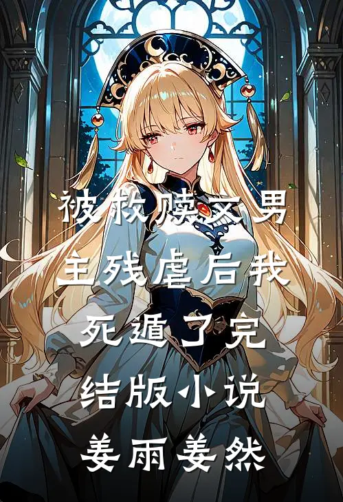 被救赎文男主残虐后我死遁了完结版小说姜雨姜然