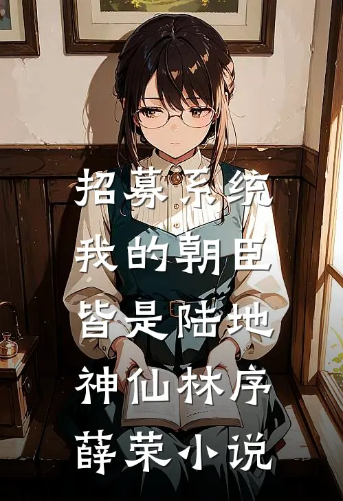 招募系统，我的朝臣皆是陆地神仙林序薛荣小说