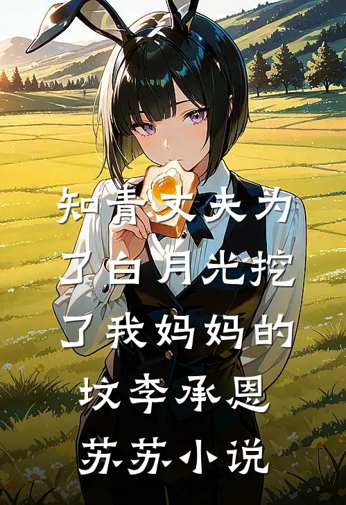 知青丈夫为了白月光挖了我妈妈的坟李承恩苏苏小说