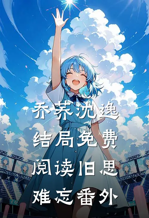 乔荞沈逸结局免费阅读旧思难忘番外
