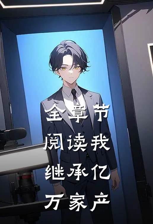 全章节阅读我，继承亿万家产