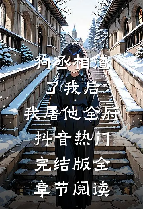 《狗丞相渣了我后，我屠他全府》抖音热门完结版全章节阅读