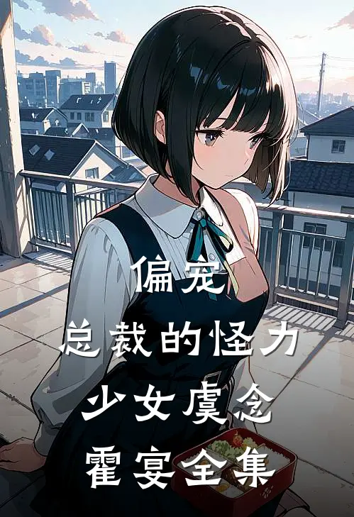 偏宠：总裁的怪力少女虞念霍宴 全集