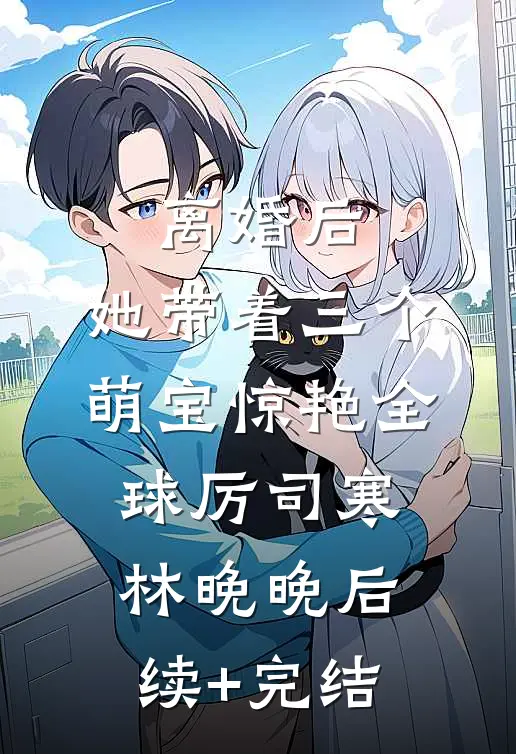 离婚后，她带着三个萌宝惊艳全球厉司寒林晚晚后续+完结