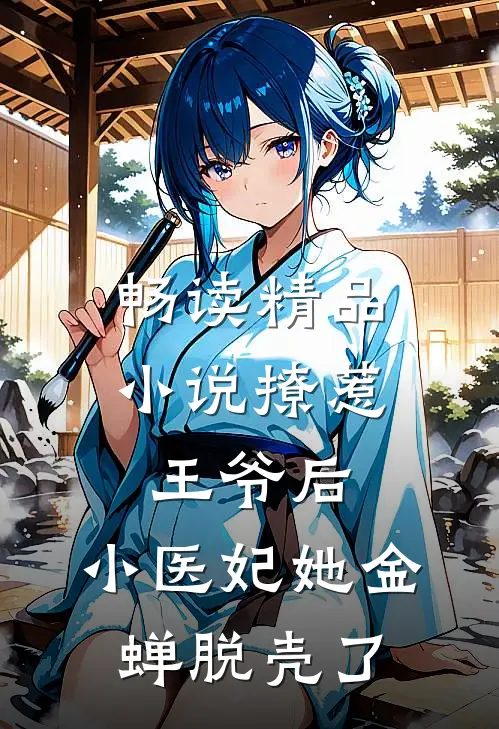 畅读精品小说撩惹王爷后，小医妃她金蝉脱壳了