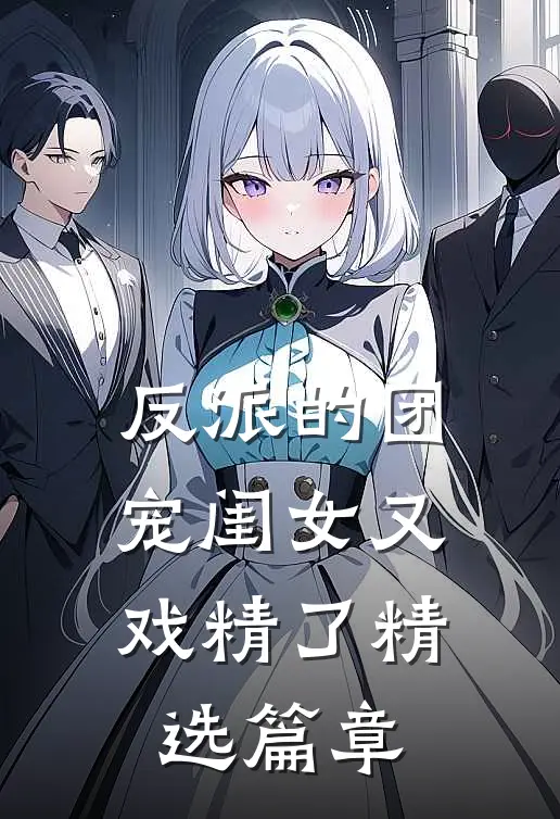 反派的团宠闺女又戏精了精选篇章