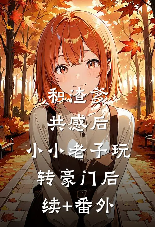 和渣爹共感后，小小老子玩转豪门后续+番外