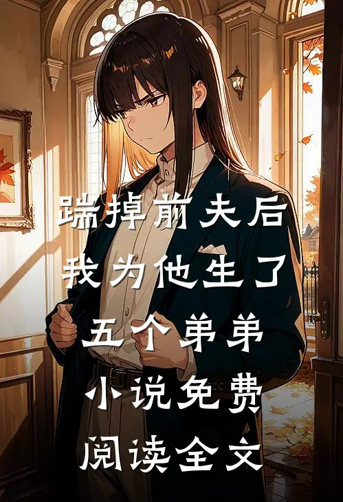 踹掉前夫后，我为他生了五个弟弟小说免费阅读全文