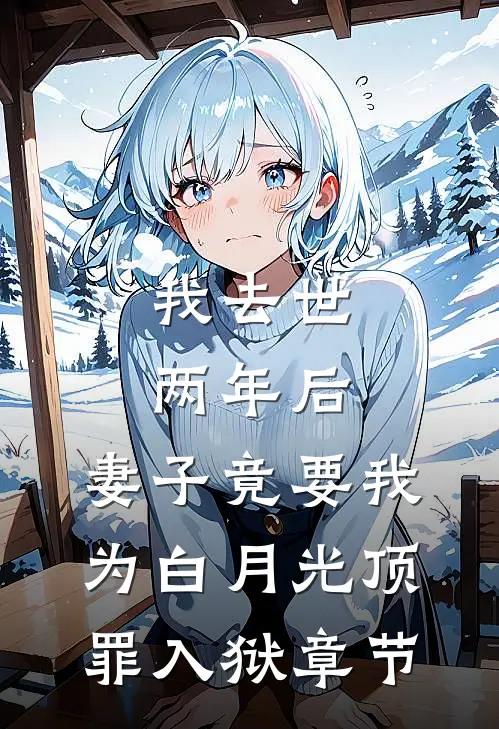 我去世两年后，妻子竟要我为白月光顶罪入狱章节