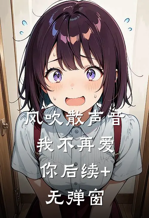 风吹散声音，我不再爱你后续+无弹窗