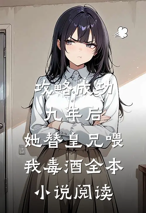 攻略成功九年后，她替皇兄喂我毒酒全本小说阅读